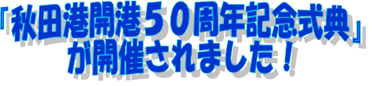 「秋田港開港50周年記念式典」が開催されました！
