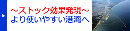 ～ストック効果発現～ より使いやすい港湾へ