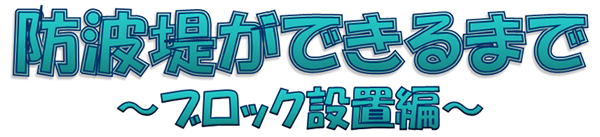 防波堤ができるまで ～ブロック設置編～