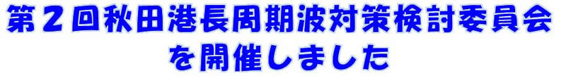 第2回秋田港長周期波対策検討委員会を開催しました