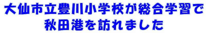 大仙市立豊川小学校が総合学習で秋田港を訪れました