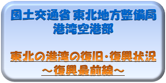 国土交通省東北地方整備? 港湾空港部 東北E港湾の復旧・復興状況E復興最前線ａE width=