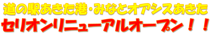 道の駅あきた港・みなとオアシスあきた　セリオンリニューアルオープン！！