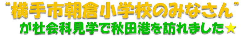 “横手市朝倉小学校のみなさん”が社会科見学で秋田港を訪れました