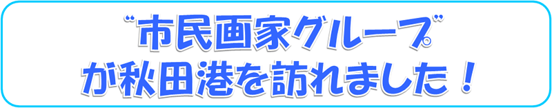 ”市民画家グループ”が秋田港見学