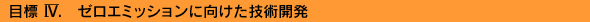 目標 IV.ゼロエミッションに向けた技術開発