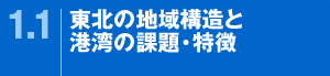 1.1東北の地域構造と港湾の課題・特徴
